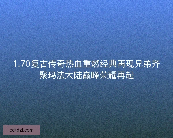1.70复古传奇热血重燃经典再现兄弟齐聚玛法大陆巅峰荣耀再起