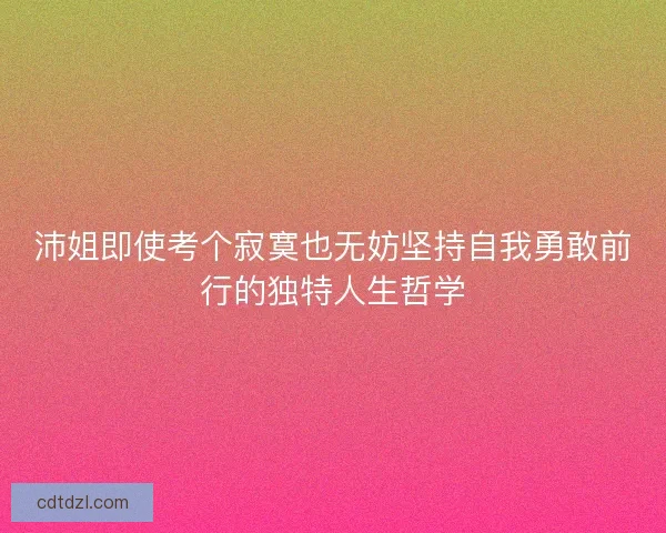 沛姐即使考个寂寞也无妨坚持自我勇敢前行的独特人生哲学